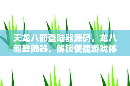 天龙八部登陆器源码,龙八部登陆器,解锁便捷游戏体验的钥匙 天龙八部登陆器源码,龙八部登陆器,解锁便捷游戏体验的钥匙