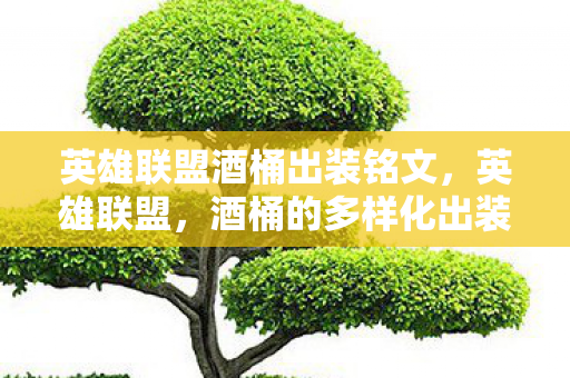 英雄联盟酒桶出装铭文，英雄联盟，酒桶的多样化出装策略