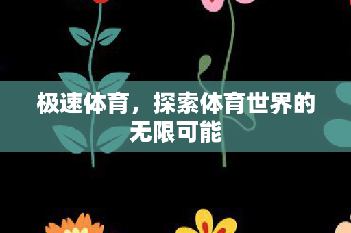 极速体育,探索体育世界的无限可能 极速体育,探索体育世界的无限可能