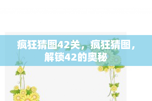 疯狂猜图42关，疯狂猜图，解锁42的奥秘