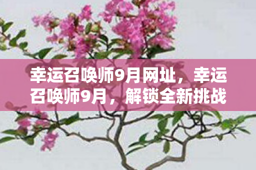 幸运召唤师9月网址,幸运召唤师9月,解锁全新挑战与奖励 幸运召唤师9月网址,幸运召唤师9月,解锁全新挑战与奖励