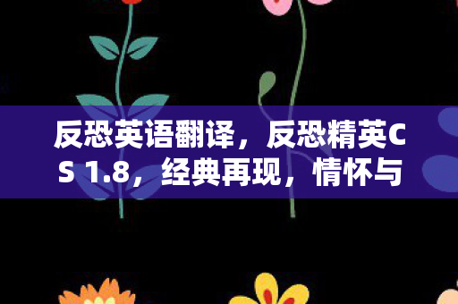 反恐英语翻译，反恐精英CS 1.8，经典再现，情怀与技术的碰撞