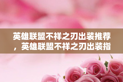 英雄联盟不祥之刃出装推荐,英雄联盟不祥之刃出装指南,打造最强刀锋舞者 英雄联盟不祥之刃出装推荐,英雄联盟不祥之刃出装指南,打造最强刀锋舞者
