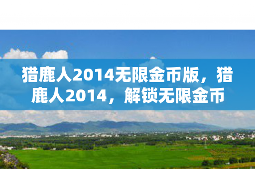 猎鹿人2014无限金币版，猎鹿人2014，解锁无限金币的冒险之旅