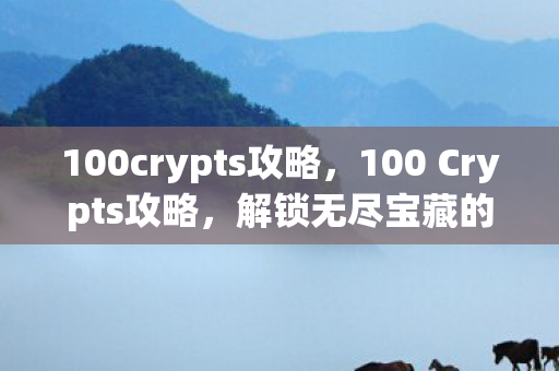 100crypts攻略,100 Crypts攻略,解锁无尽宝藏的终极指南 100crypts攻略,100 Crypts攻略,解锁无尽宝藏的终极指南