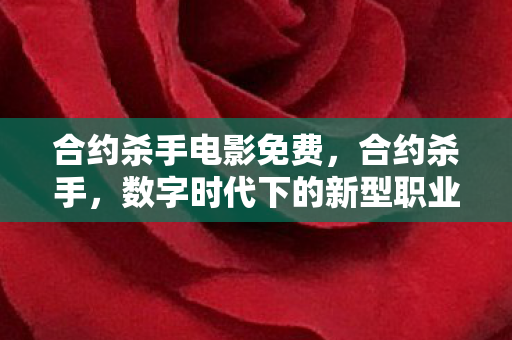 合约杀手电影免费,合约杀手,数字时代下的新型职业与道德挑战 合约杀手电影免费,合约杀手,数字时代下的新型职业与道德挑战