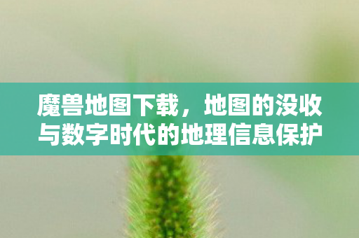 魔兽地图下载，地图的没收与数字时代的地理信息保护