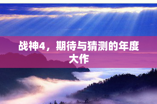 战神4，期待与猜测的年度大作