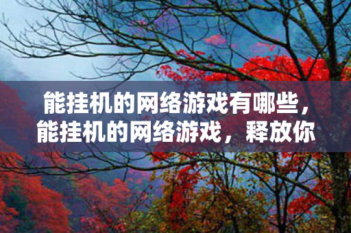 能挂机的网络游戏有哪些，能挂机的网络游戏，释放你的游戏热情，轻松升级