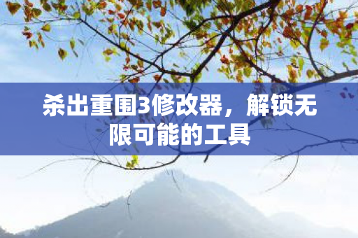 杀出重围3修改器，解锁无限可能的工具