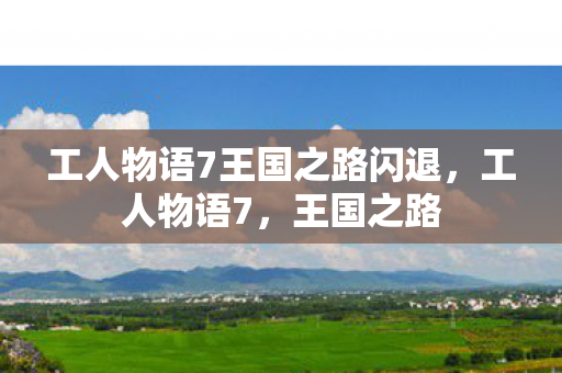 工人物语7王国之路闪退，工人物语7，王国之路