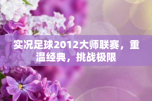 实况足球2012大师联赛，重温经典，挑战极限