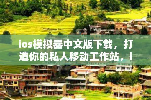 ios模拟器中文版下载，打造你的私人移动工作站，iOS模拟器中文版全解析
