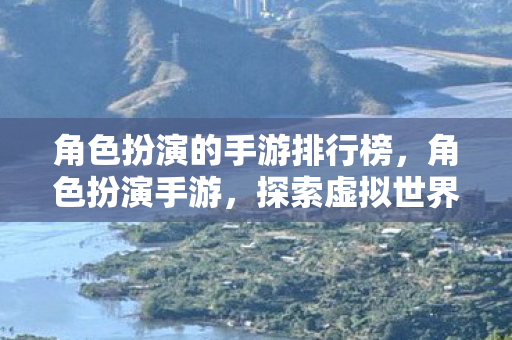 角色扮演的手游排行榜,角色扮演手游,探索虚拟世界的无限可能 角色扮演的手游排行榜,角色扮演手游,探索虚拟世界的无限可能