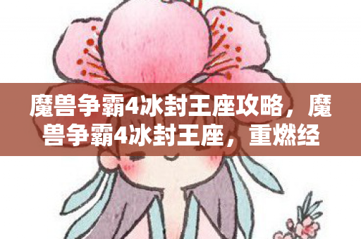 魔兽争霸4冰封王座攻略，魔兽争霸4冰封王座，重燃经典之战的火焰