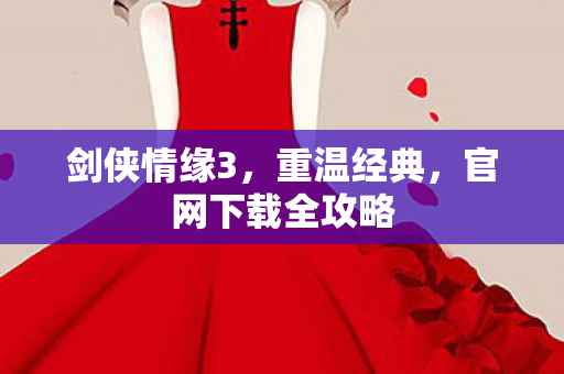 剑侠情缘3，重温经典，官网下载全攻略