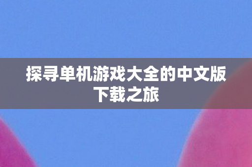 探寻单机游戏大全的中文版下载之旅