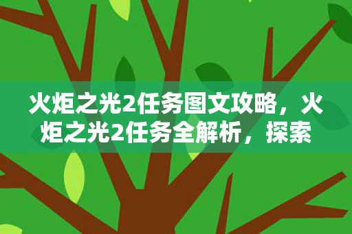 火炬之光2任务图文攻略，火炬之光2任务全解析，探索未知世界的奇妙旅程