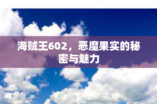 海贼王602，恶魔果实的秘密与魅力