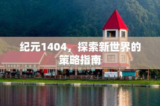 纪元1404，探索新世界的策略指南