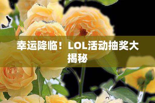 幸运降临！LOL活动抽奖大揭秘