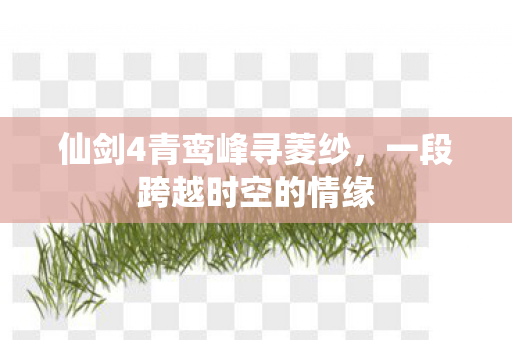 仙剑4青鸾峰寻菱纱，一段跨越时空的情缘