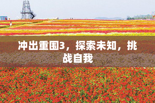 冲出重围3，探索未知，挑战自我