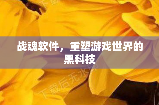 战魂软件，重塑游戏世界的黑科技