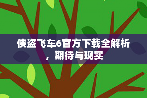 侠盗飞车6官方下载全解析，期待与现实