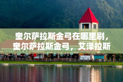 奎尔萨拉斯金弓在哪里刷，奎尔萨拉斯金弓，艾泽拉斯世界的传奇圣物