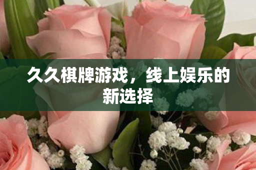 久久棋牌游戏，线上娱乐的新选择