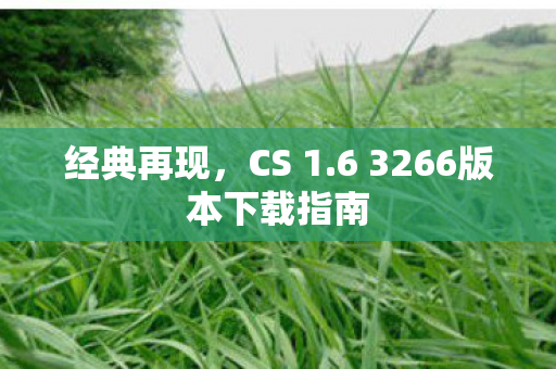 经典再现，CS 1.6 3266版本下载指南