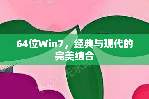 64位Win7，经典与现代的完美结合