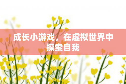 成长小游戏，在虚拟世界中探索自我