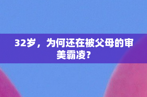 为何还在被父母的审美霸凌图片