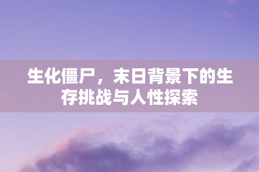 末日背景下的生存挑战与人性探索图片