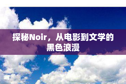 探秘Noir，从电影到文学的黑色浪漫