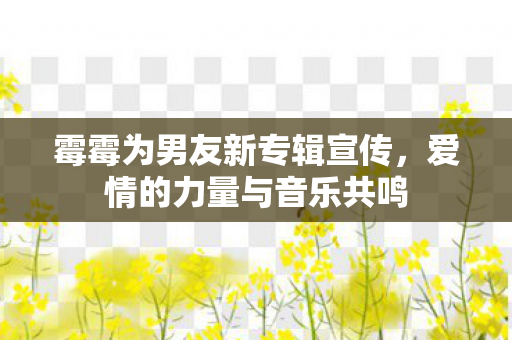 霉霉为男友新专辑宣传，爱情的力量与音乐共鸣