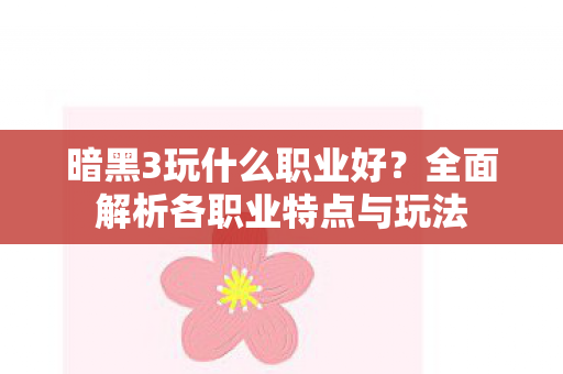 全面解析各职业特点与玩法图片