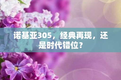 诺基亚305，经典再现，还是时代错位？