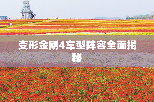 变形金刚4车型阵容全面揭秘