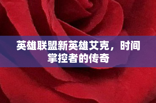 英雄联盟新英雄艾克，时间掌控者的传奇