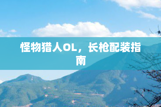 怪物猎人OL，长枪配装指南