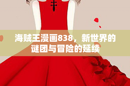 海贼王漫画838，新世界的谜团与冒险的延续