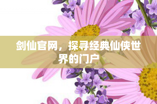 剑仙官网，探寻经典仙侠世界的门户