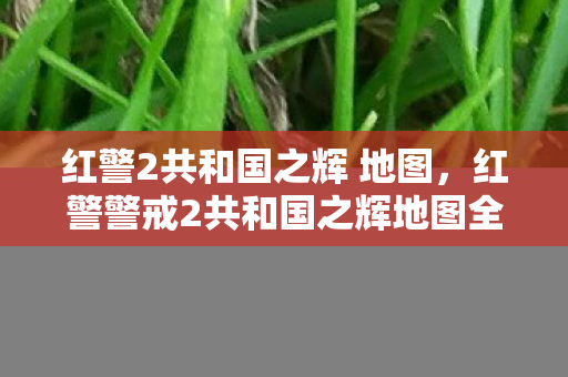 红警2共和国之辉 地图，红警警戒2共和国之辉地图全解析