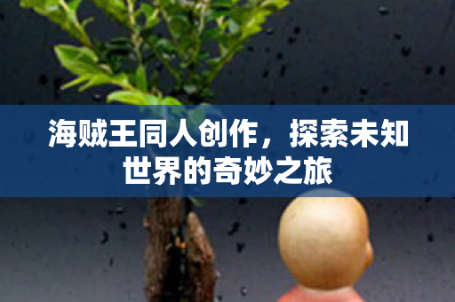 海贼王同人创作，探索未知世界的奇妙之旅