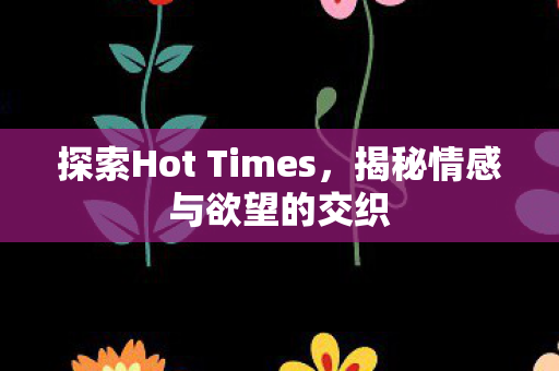 探索Hot Times，揭秘情感与欲望的交织