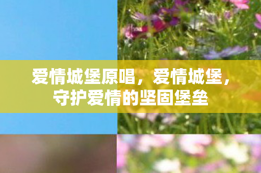爱情城堡原唱，爱情城堡，守护爱情的坚固堡垒