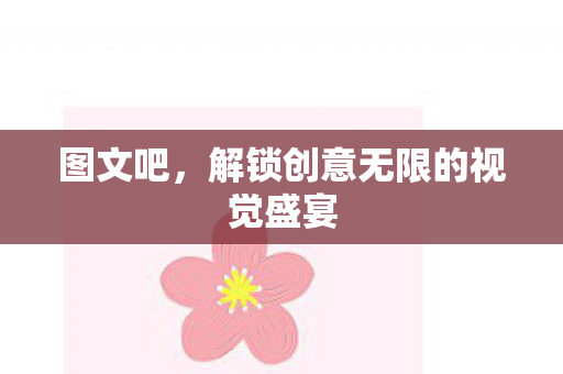 图文吧，解锁创意无限的视觉盛宴